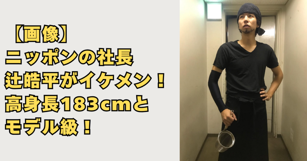 ニッポンの社長・辻皓平がイケメン高身長画像