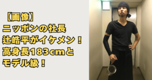 ニッポンの社長・辻皓平がイケメン高身長画像