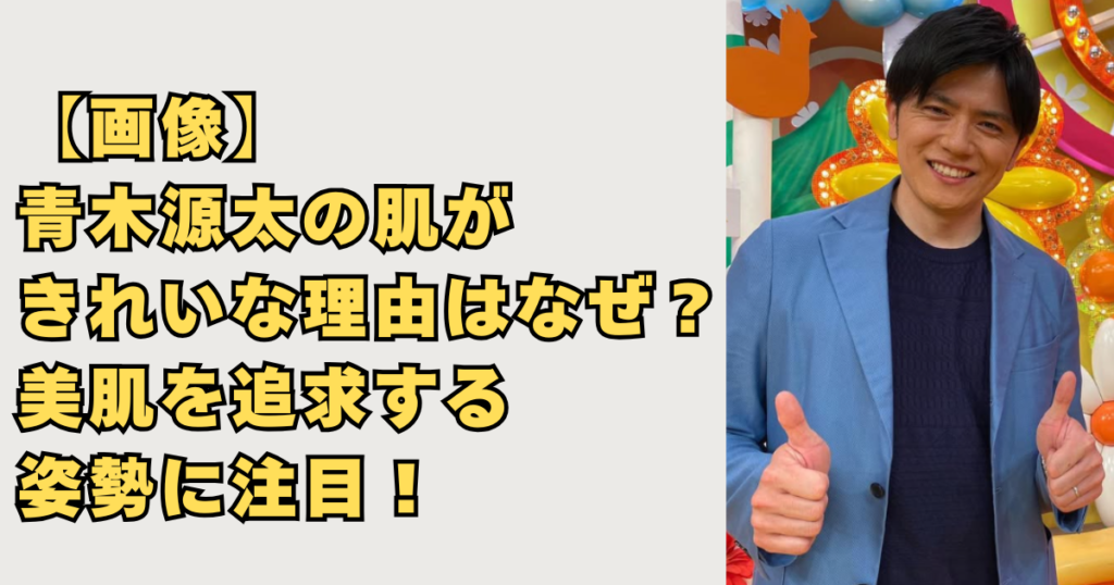【画像】青木源太の肌がきれいな理由