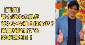 【画像】青木源太の肌がきれいな理由