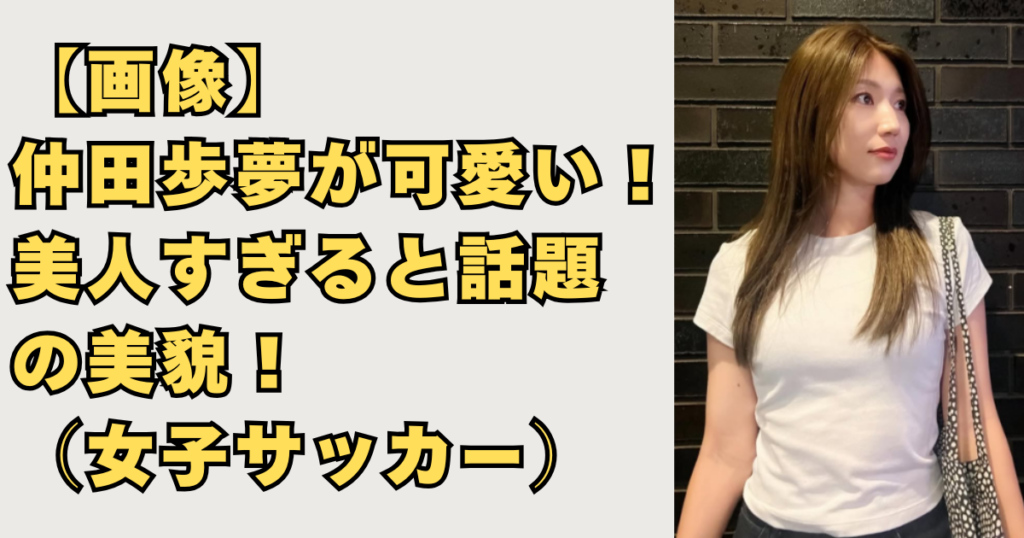 仲田歩夢が可愛い美人な画像
