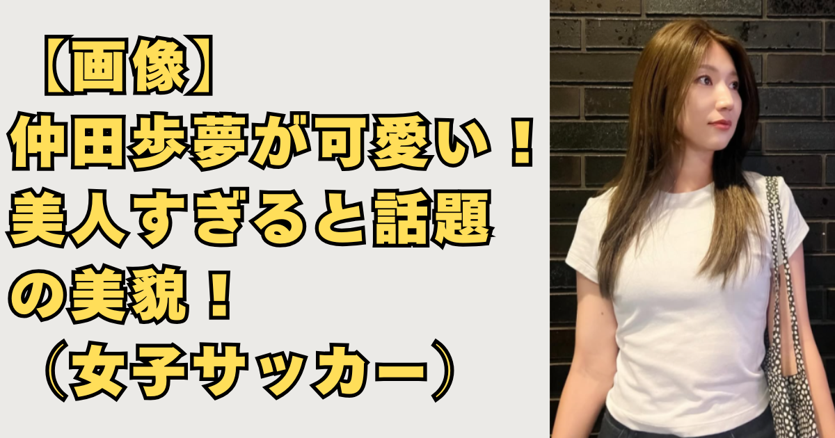 仲田歩夢が可愛い美人な画像