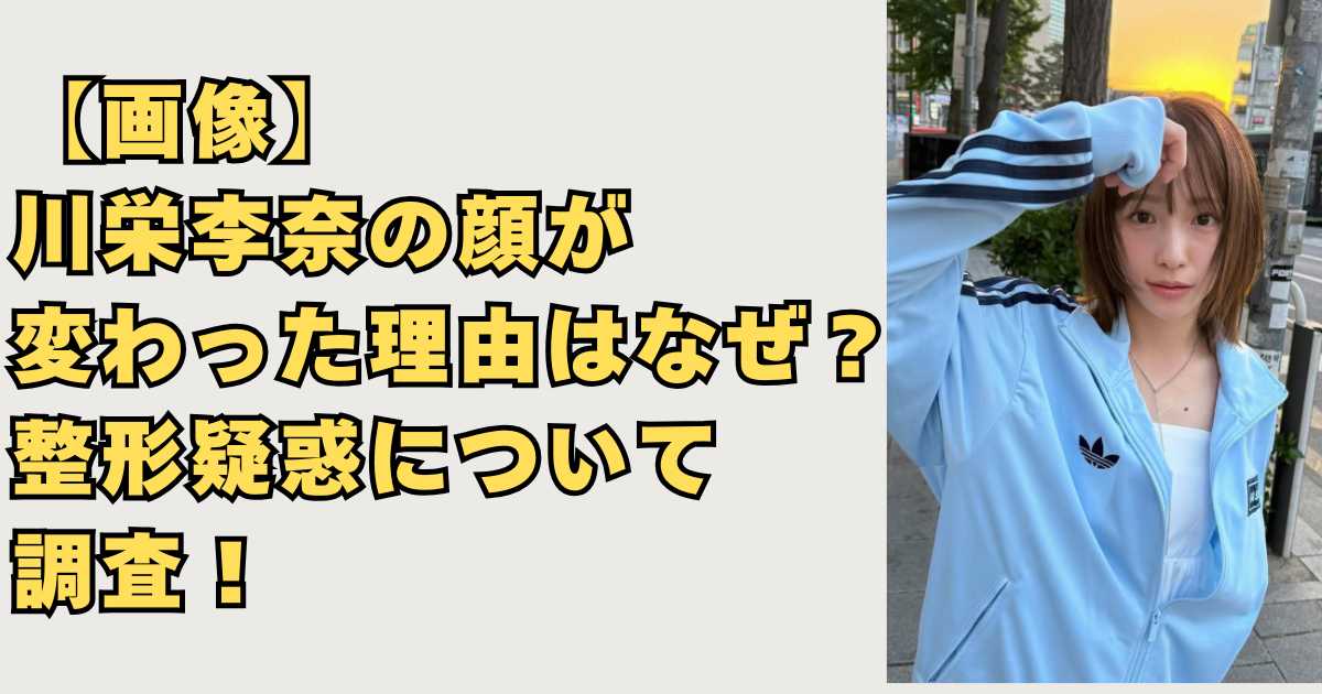 【画像】川栄李奈の顔が変わった理由
