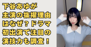 下谷あゆが主演抜擢された理由の画像