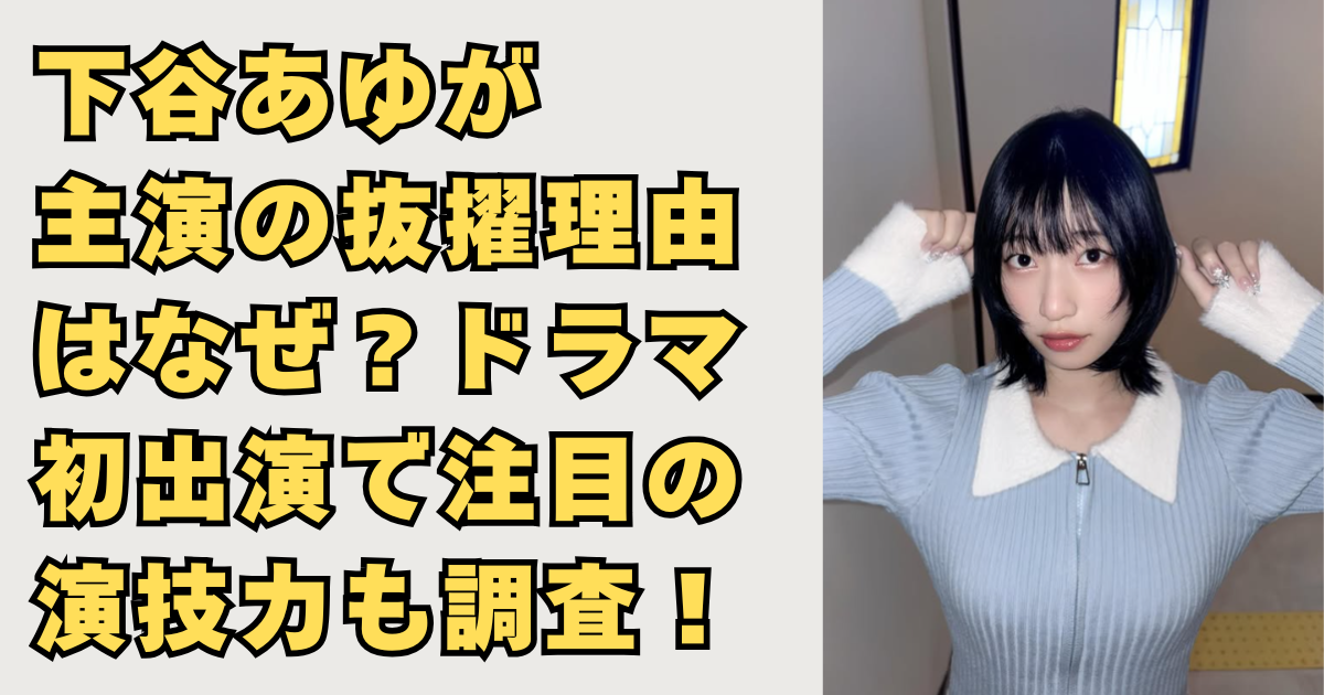 下谷あゆが主演抜擢された理由の画像