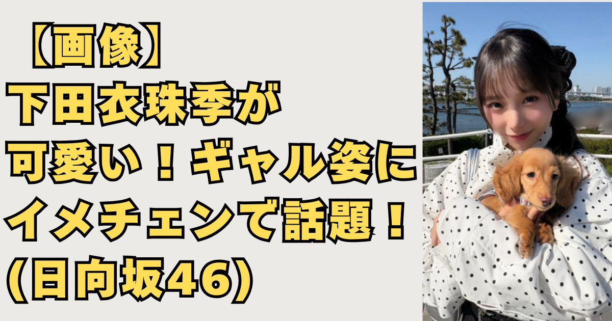 下田衣珠季可愛いギャル画像
