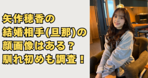 矢作穂香の結婚相手の顔画像