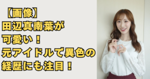 【画像】田辺真南葉が可愛い！