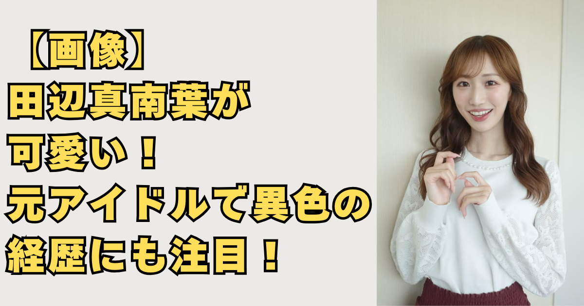 【画像】田辺真南葉が可愛い！