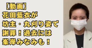 【画像】花田藍衣が坊主・丸刈り姿で謝罪！